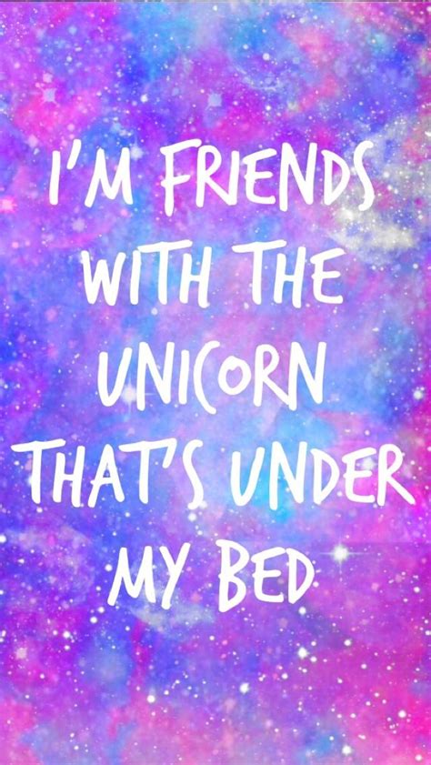 I'm friends with the unicorn under my bed | Unicorn quotes, Unicorn wallpaper, Unicorn life