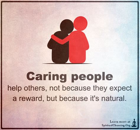 Caring people help others, not because they expect a reward, but because it’s natural ...