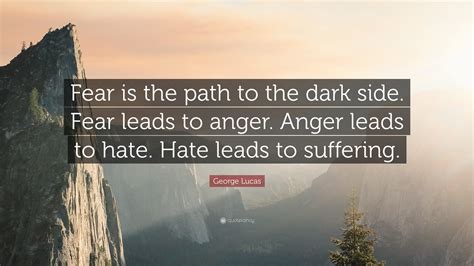 George Lucas Quote: “Fear is the path to the dark side. Fear leads to ...