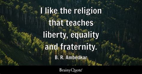 B. R. Ambedkar - I like the religion that teaches liberty...