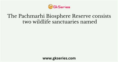 The Pachmarhi Biosphere Reserve consists two wildlife sanctuaries named