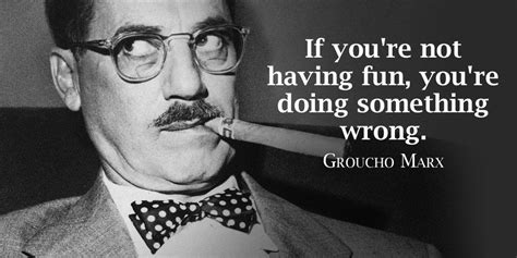 If you're not having fun you're doing something wrong. - Groucho Marx # ...