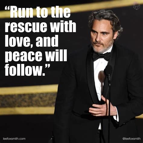 “Run to the rescue with love and peace will follow.” Joaquin Phoenix's ...