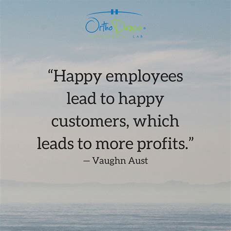 “Happy employees lead to happy customers, which leads to more profits.”— Vaughn Aust Happy ...