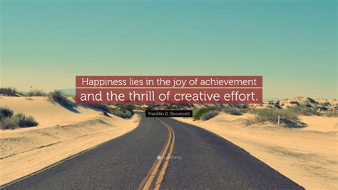 Franklin D. Roosevelt Quote: “Happiness lies in the joy of achievement ...