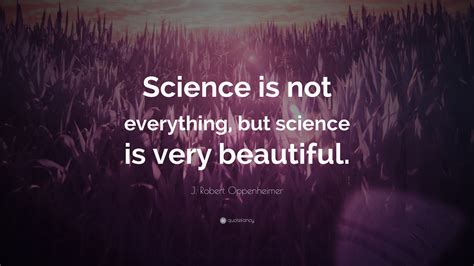 J. Robert Oppenheimer Quote: “Science is not everything, but science is ...