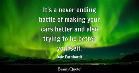 Dale Earnhardt - It's a never ending battle of making your...