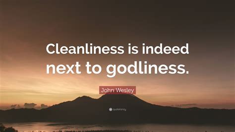 John Wesley Quote: “Cleanliness is indeed next to godliness.”