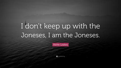 NeNe Leakes Quote: “I don’t keep up with the Joneses, I am the Joneses.”