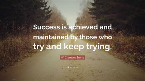 W. Clement Stone Quote: “Success is achieved and maintained by those who try and keep trying.”