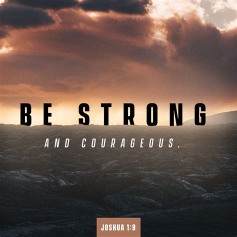 Joshua 1:9 Have I not commanded you? Be strong and courageous. Do not be afraid; do not be ...