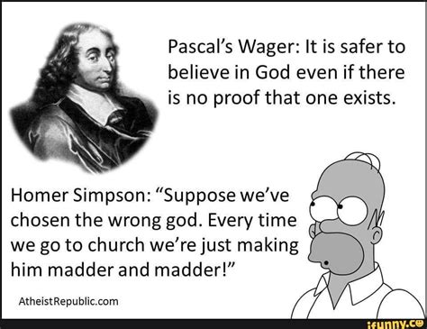 Pascal's Wager: It is safer to is no proof that one exists. Homer ...