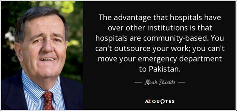 Mark Shields quote: The advantage that hospitals have over other ...