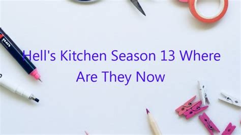 Hell’s Kitchen Season 13 Where Are They Now - December 2024 - Uptowncraftworks.com