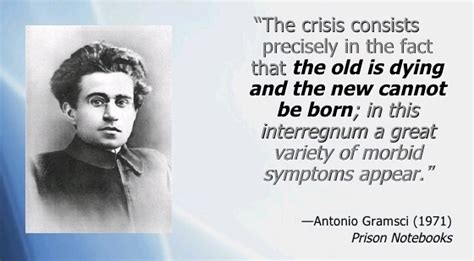 Quote by Antonio Gramsci: “The crisis consists precisely in the fact that ...”