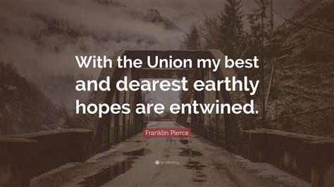 Franklin Pierce Quote: “With the Union my best and dearest earthly ...