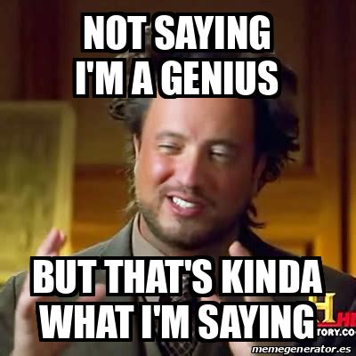 Meme Ancient Aliens - not saying i'm a genius but that's kinda what i'm saying - 32267658