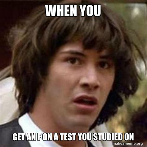 When you Get an f on a test you studied on - Conspiracy Keanu Meme Generator