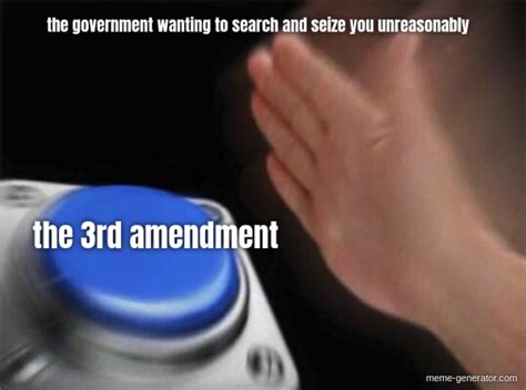 the government wanting to search and seize you unreasonably the 3rd amendment - Meme Generator