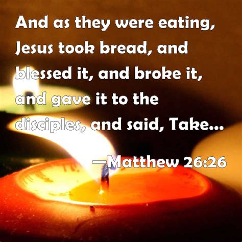 Matthew 26:26 And as they were eating, Jesus took bread, and blessed it ...