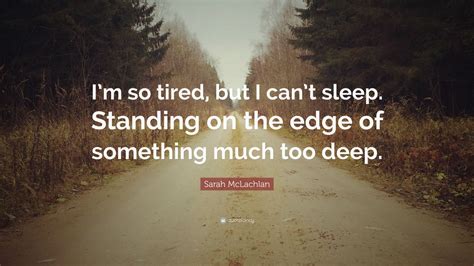 Sarah McLachlan Quote: “I’m so tired, but I can’t sleep. Standing on ...