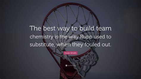 Dean Smith Quote: “The best way to build team chemistry is the way Rupp used to substitute, when ...