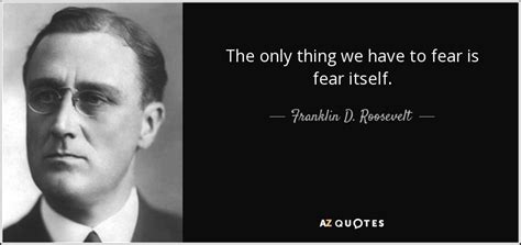 Franklin D. Roosevelt quote: The only thing we have to fear is fear itself.