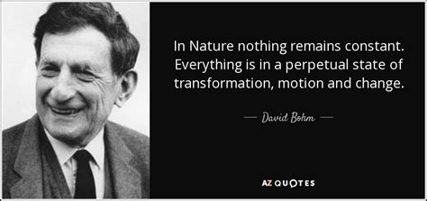 David Bohm quote: In Nature nothing remains constant. Everything is in a perpetual...