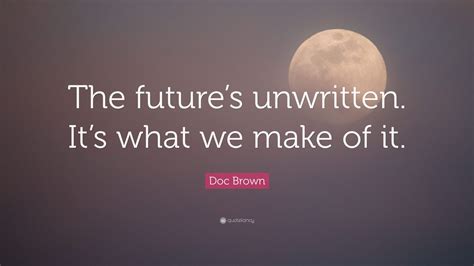 Doc Brown Quote: “The future’s unwritten. It’s what we make of it.”