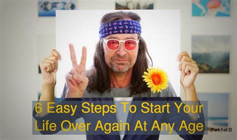 6 Easy Steps To Start Your Life Over Again At Any Age (Part 1 of 2)