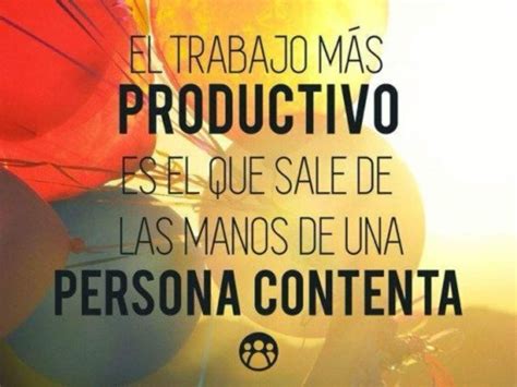 En este inicio de semana te decimos: El trabajo más productivo es el que sale de las manos de u ...