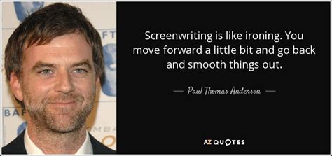 Paul Thomas Anderson quote: Screenwriting is like ironing. You move forward a little bit...