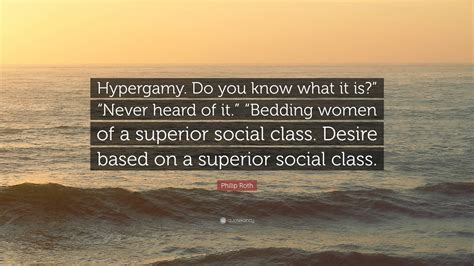 Philip Roth Quote: “Hypergamy. Do you know what it is?” “Never heard of ...