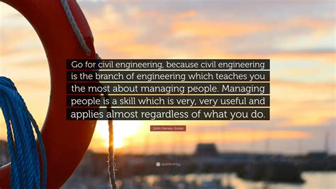 John Harvey-Jones Quote: “Go for civil engineering, because civil engineering is the branch of ...