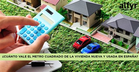 ¿Cuánto vale el metro cuadrado de la vivienda nueva y usada en España?