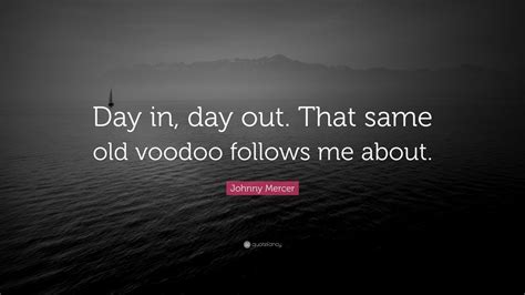 Johnny Mercer Quote: “Day in, day out. That same old voodoo follows me about.” (7 wallpapers ...