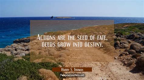 Actions are the seed of fate deeds grow into destiny. - HoopoeQuotes