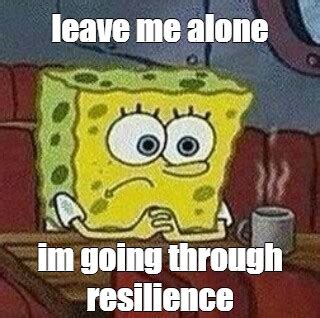 Meme: "leave me alone im going through resilience" - All Templates ...