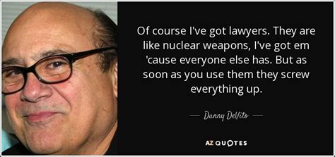 Danny DeVito quote: Of course I've got lawyers. They are like nuclear weapons...