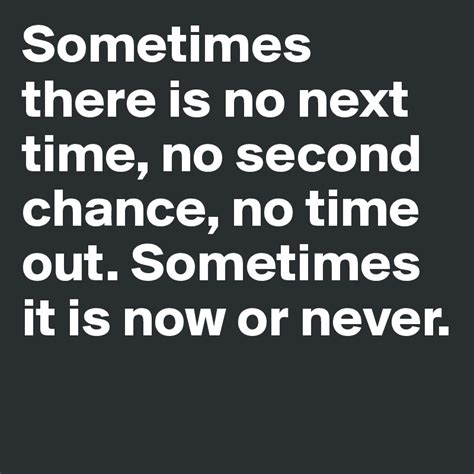 Sometimes there is no next time, no second chance, no time out ...