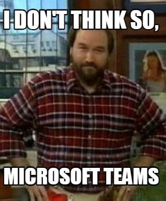 Meme Creator - Funny I don't think so, microsoft teams Meme Generator at MemeCreator.org!