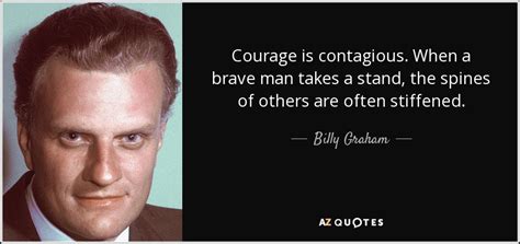 Billy Graham quote: Courage is contagious. When a brave man takes a ...