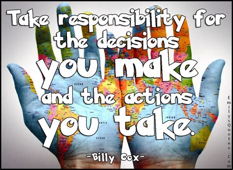 Take responsibility for the decisions you make and the actions you take | Responsibility quotes ...