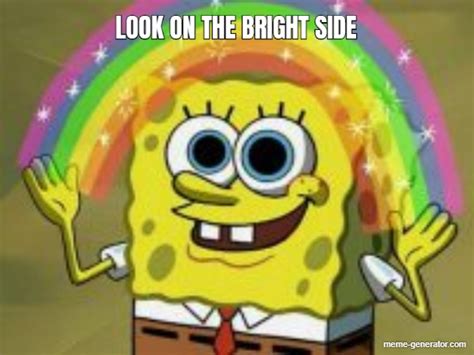 LOOK ON THE BRIGHT SIDE - Meme Generator