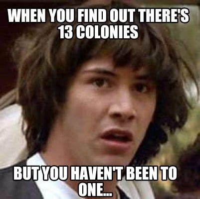 Meme Creator - Funny When you find out there's 13 colonies But you ...