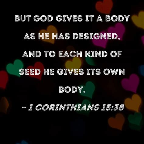 1 Corinthians 15:38 But God gives it a body as He has designed, and to ...