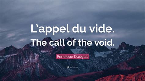 Penelope Douglas Quote: “L’appel du vide. The call of the void.”