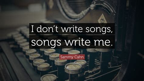 Sammy Cahn Quote: “I don’t write songs, songs write me.”