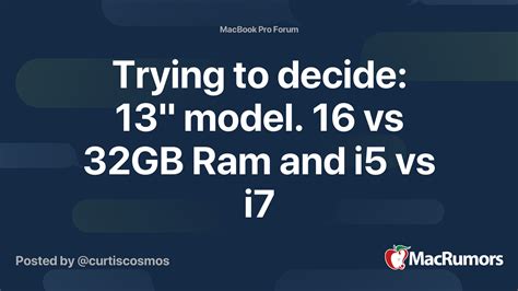 Trying to decide: 13" model. 16 vs 32GB Ram and i5 vs i7 | MacRumors Forums