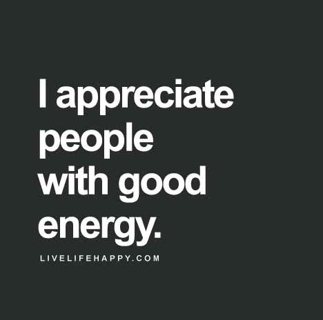 I appreciate people with good energy.